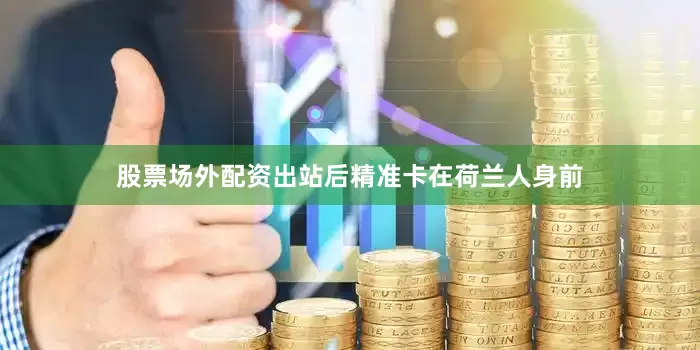股票场外配资出站后精准卡在荷兰人身前