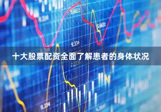 十大股票配资全面了解患者的身体状况