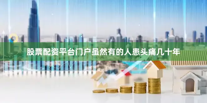 股票配资平台门户虽然有的人患头痛几十年