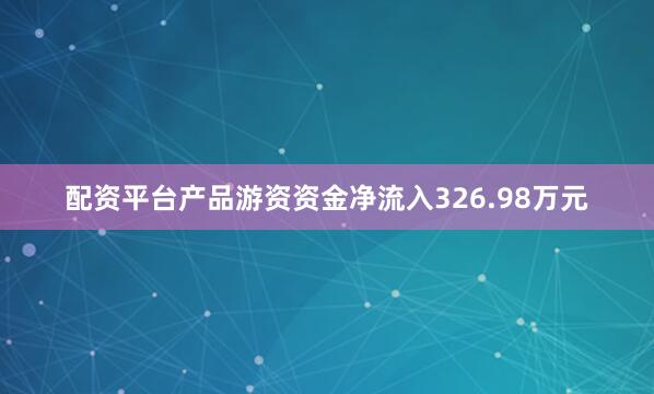 配资平台产品游资资金净流入326.98万元