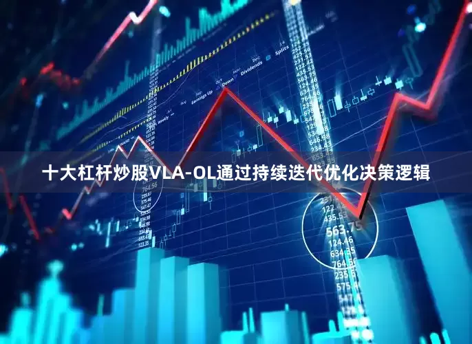 十大杠杆炒股VLA-OL通过持续迭代优化决策逻辑