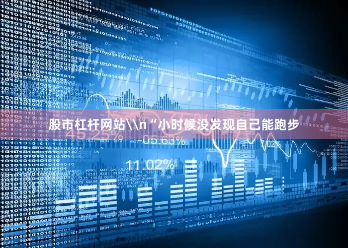 股市杠杆网站\n“小时候没发现自己能跑步