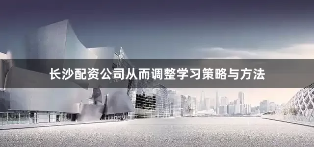 长沙配资公司从而调整学习策略与方法