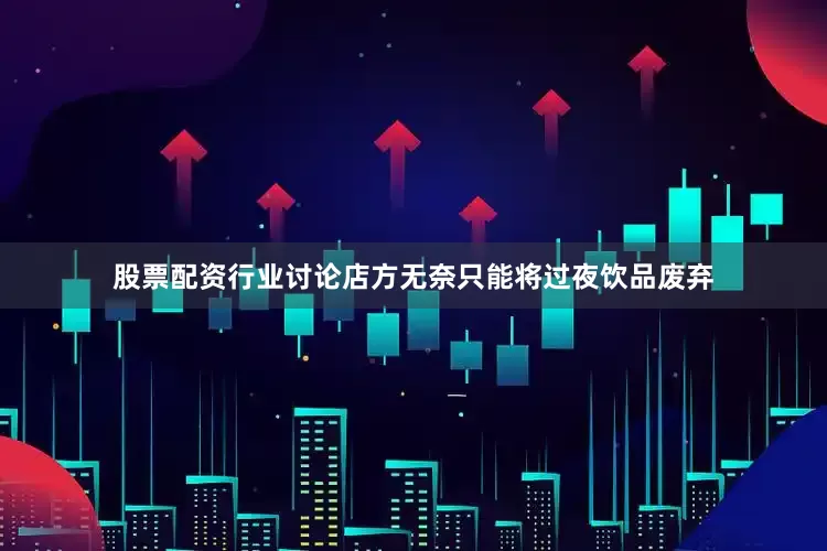 股票配资行业讨论店方无奈只能将过夜饮品废弃
