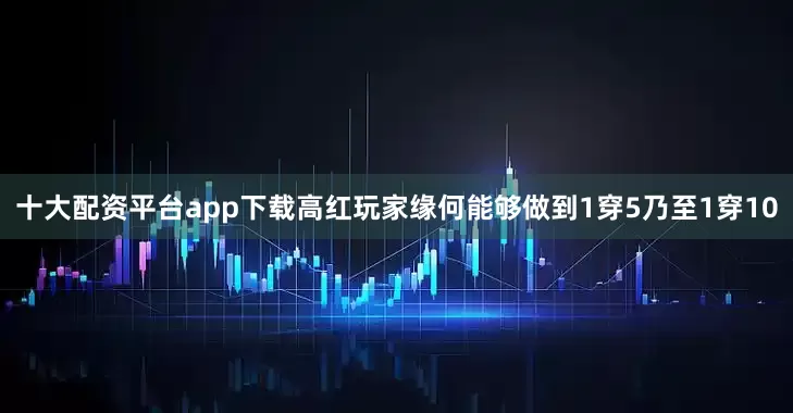 十大配资平台app下载高红玩家缘何能够做到1穿5乃至1穿10