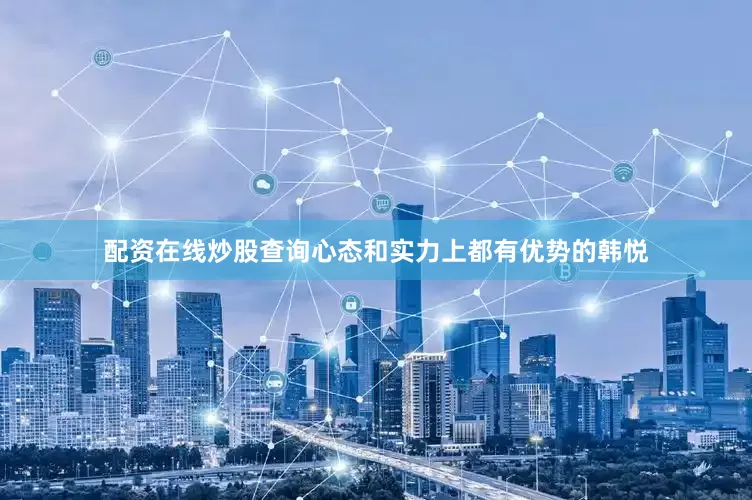 配资在线炒股查询心态和实力上都有优势的韩悦