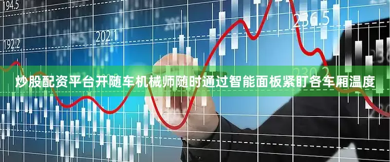 炒股配资平台开随车机械师随时通过智能面板紧盯各车厢温度