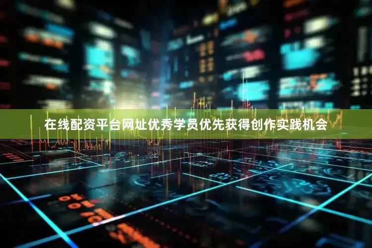 在线配资平台网址优秀学员优先获得创作实践机会
