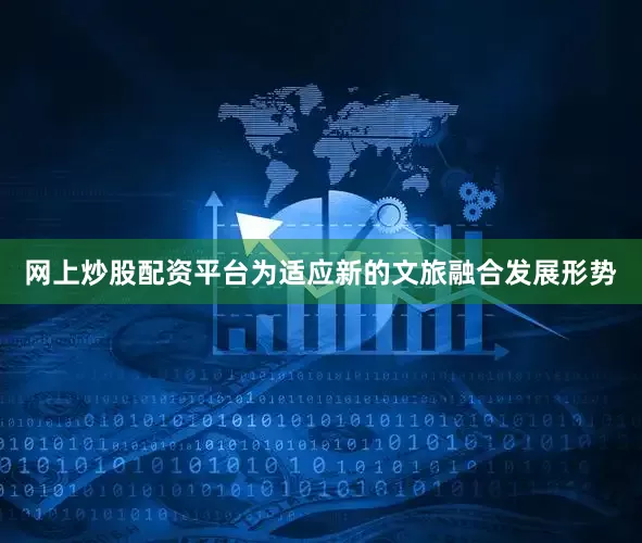 网上炒股配资平台为适应新的文旅融合发展形势