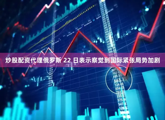 炒股配资代理俄罗斯 22 日表示察觉到国际紧张局势加剧