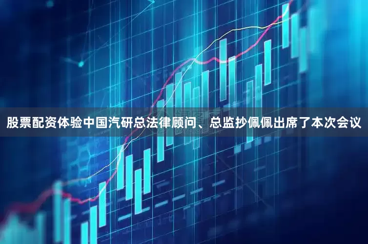 股票配资体验中国汽研总法律顾问、总监抄佩佩出席了本次会议