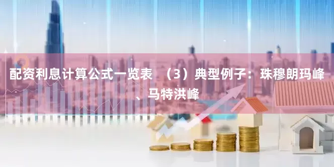 配资利息计算公式一览表  （3）典型例子：珠穆朗玛峰、马特洪峰