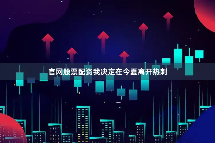 官网股票配资我决定在今夏离开热刺
