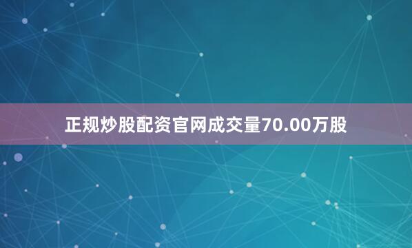 正规炒股配资官网成交量70.00万股