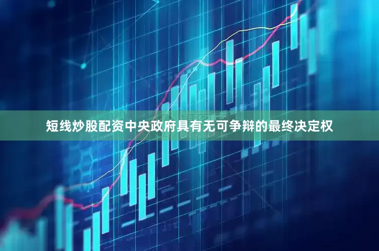 短线炒股配资中央政府具有无可争辩的最终决定权