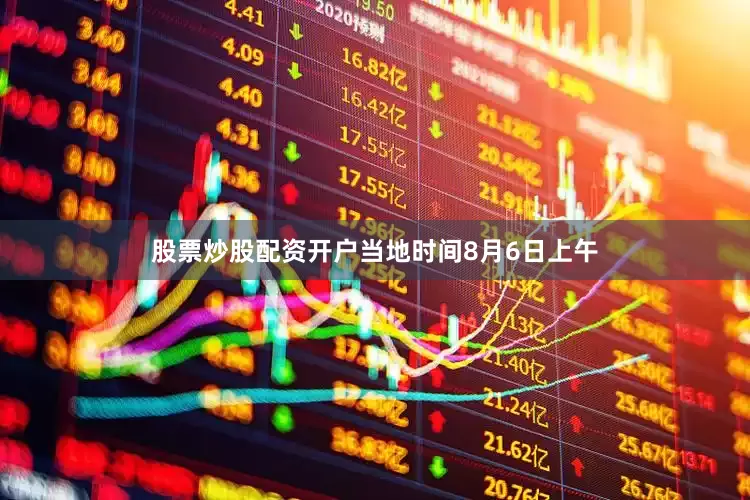 股票炒股配资开户当地时间8月6日上午