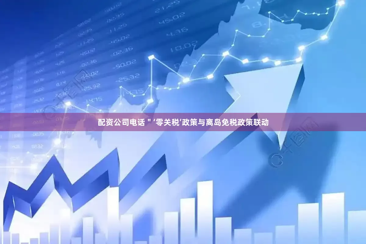 配资公司电话＂‘零关税’政策与离岛免税政策联动