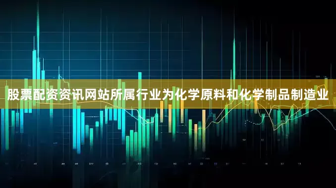 股票配资资讯网站所属行业为化学原料和化学制品制造业