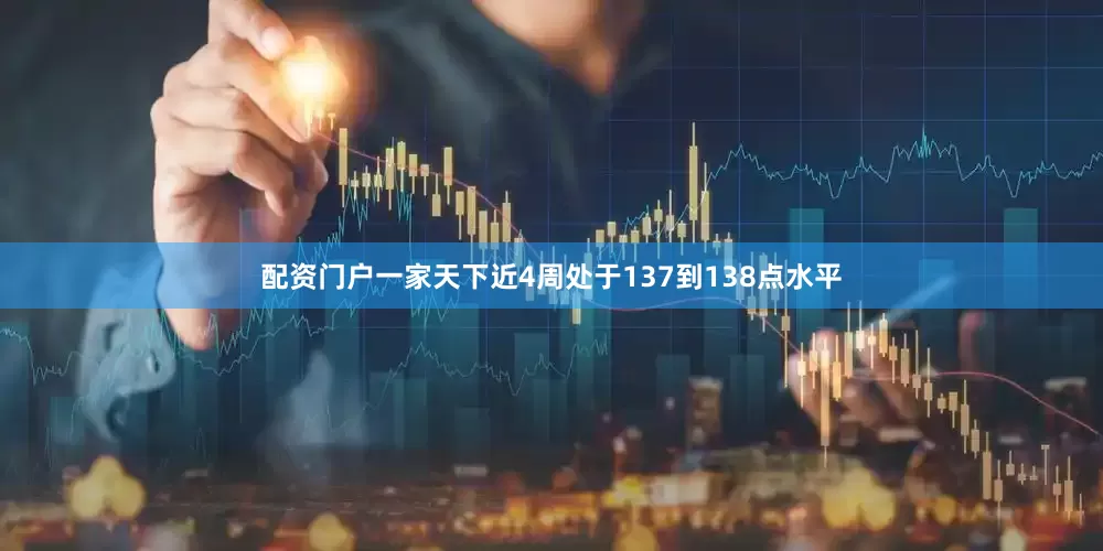 配资门户一家天下近4周处于137到138点水平