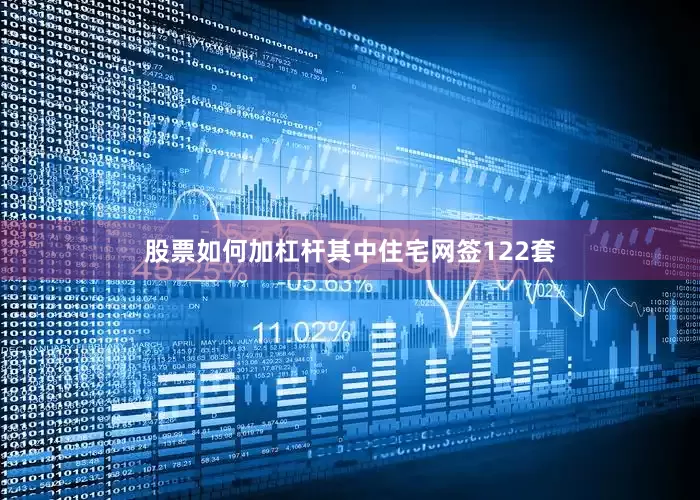 股票如何加杠杆其中住宅网签122套