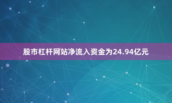 股市杠杆网站净流入资金为24.94亿元
